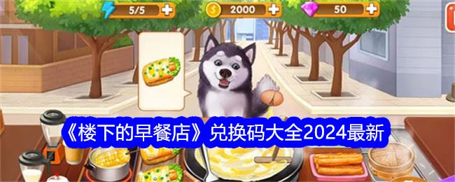 楼下的早餐店兑换码大全2024最新