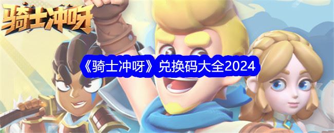 骑士冲呀兑换码大全2024