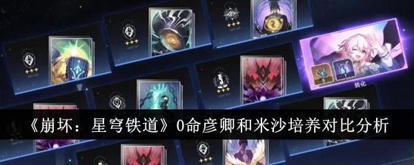 崩坏：星穹铁道0命彦卿和米沙培养对比分析