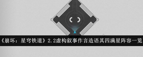 崩坏：星穹铁道2.2虚构叙事作言造语其四满星阵容一览