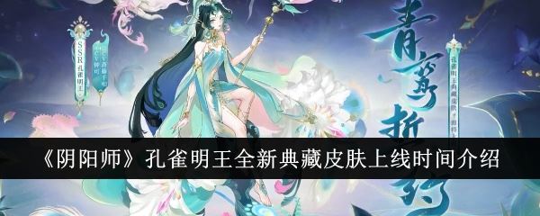 阴阳师孔雀明王全新典藏皮肤上线时间介绍