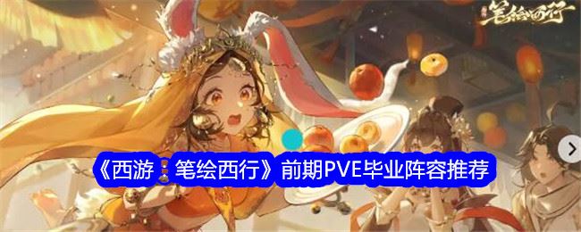 西游：笔绘西行前期PVE毕业阵容推荐