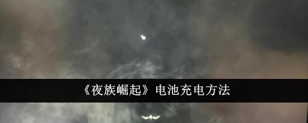 夜族崛起电池充电方法