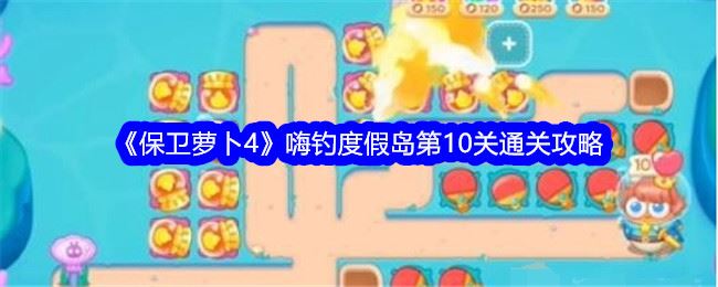 保卫萝卜4嗨钓度假岛第10关通关攻略