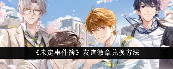 未定事件簿友谊徽章兑换方法