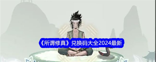 所谓修真兑换码大全2024最新