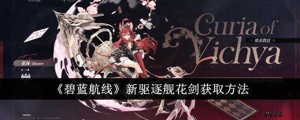 碧蓝航线新驱逐舰花剑获取方法