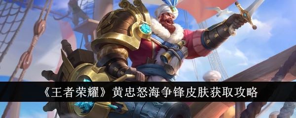 王者荣耀黄忠怒海争锋皮肤获取攻略