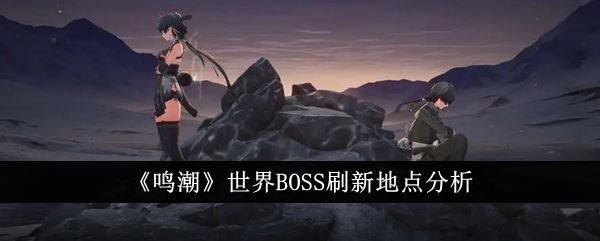 鸣潮世界BOSS刷新地点分析