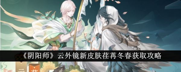 阴阳师云外镜新皮肤荏苒冬春获取攻略