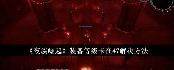 夜族崛起装备等级卡在47解决方法