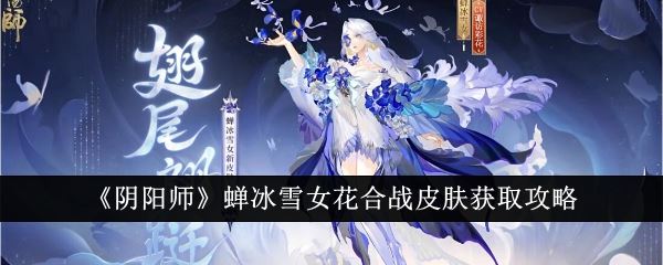 阴阳师蝉冰雪女花合战皮肤获取攻略