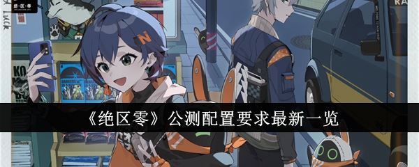绝区零公测配置要求最新一览