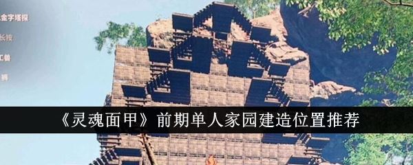 灵魂面甲前期单人家园建造位置推荐