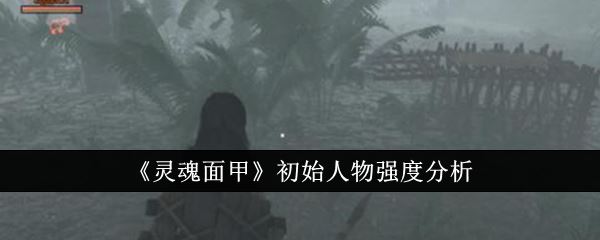 灵魂面甲初始人物强度分析