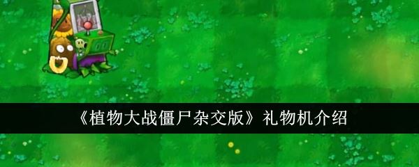 植物大战僵尸杂交版礼物机介绍