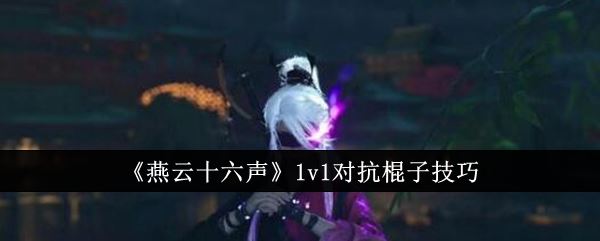 燕云十六声1v1对抗棍子技巧
