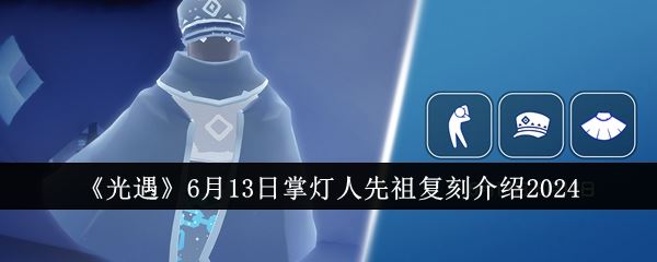 光遇6月13日掌灯人先祖复刻介绍2024