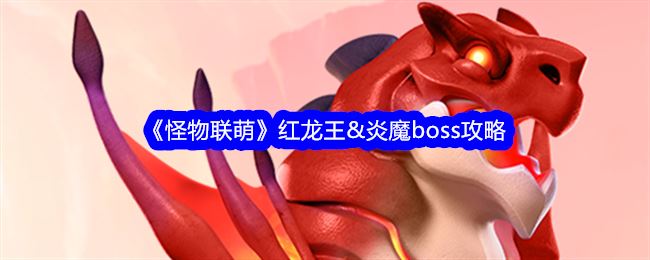 怪物联萌红龙王&炎魔boss攻略