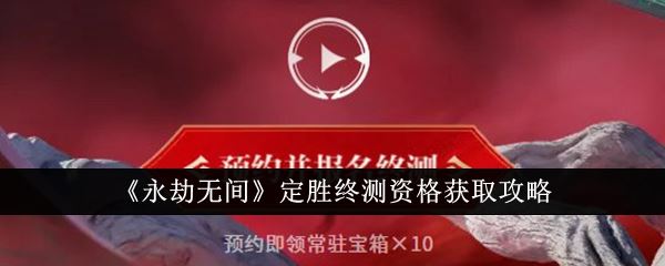 永劫无间定胜终测资格获取攻略