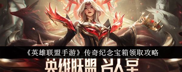 英雄联盟手游传奇纪念宝箱领取攻略