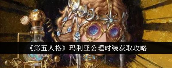 第五人格玛利亚公理时装获取攻略