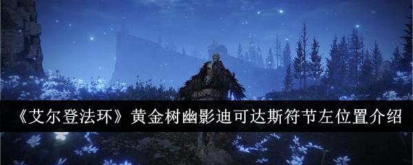 艾尔登法环黄金树幽影迪可达斯符节左位置介绍