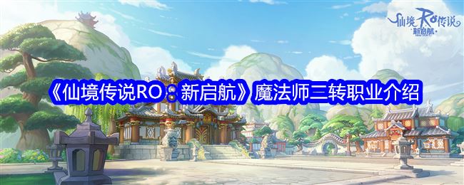 仙境传说RO：新启航魔法师二转职业介绍