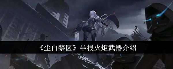 尘白禁区半根火炬武器介绍