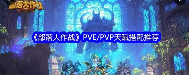 部落大作战PVE/PVP天赋搭配推荐