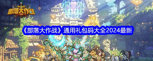 部落大作战通用礼包码大全2024最新